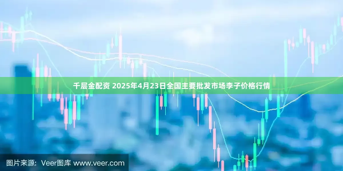 千层金配资 2025年4月23日全国主要批发市场李子价格行情