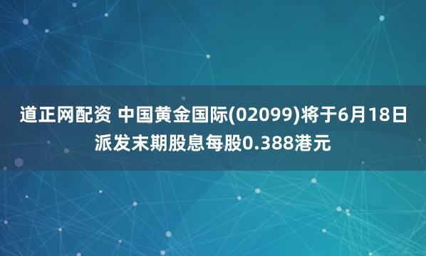 道正网配资 中国黄金国际(02099)将于6月18日派发末期股息每股0.388港元