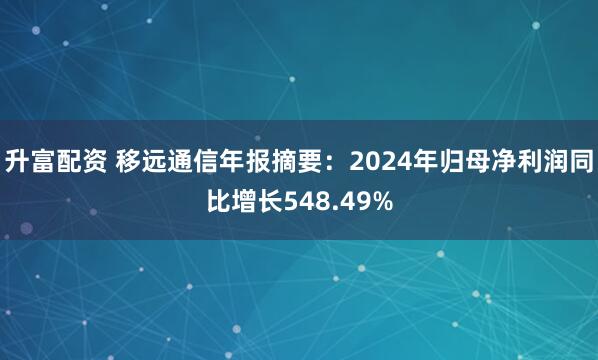 升富配资 移远通信年报摘要：2024年归母净利润同比增长548.49%