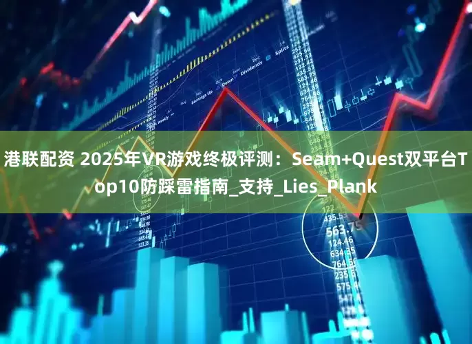 港联配资 2025年VR游戏终极评测：Seam+Quest双平台Top10防踩雷指南_支持_Lies_Plank