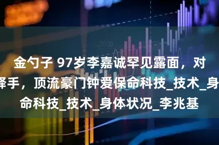 金勺子 97岁李嘉诚罕见露面，对抗癌仪器爱不释手，顶流豪门钟爱保命科技_技术_身体状况_李兆基