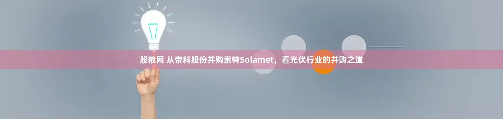 股粮网 从帝科股份并购索特Solamet，看光伏行业的并购之道