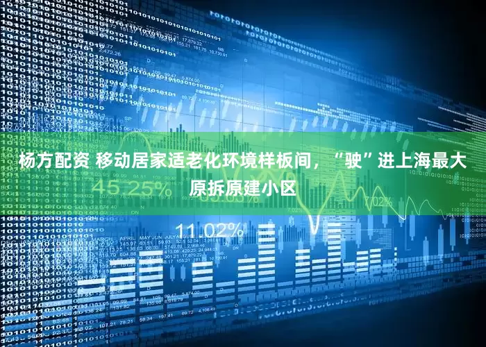 杨方配资 移动居家适老化环境样板间，“驶”进上海最大原拆原建小区