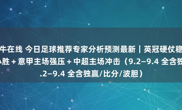 牛在线 今日足球推荐专家分析预测最新｜英冠硬仗稳胆＋西甲控场小胜＋意甲主场强压＋中超主场冲击（9.2—9.4 全含独赢/比分/波胆）