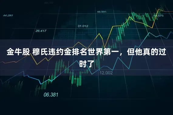 金牛股 穆氏违约金排名世界第一，但他真的过时了