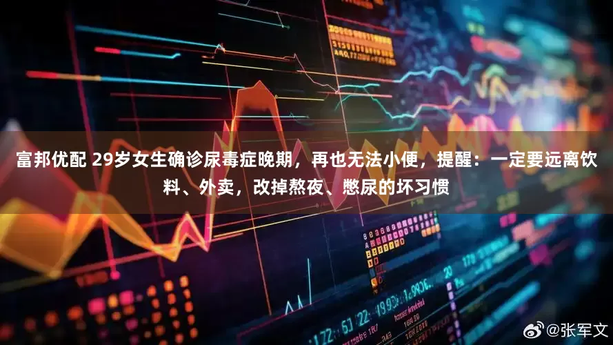 富邦优配 29岁女生确诊尿毒症晚期，再也无法小便，提醒：一定要远离饮料、外卖，改掉熬夜、憋尿的坏习惯