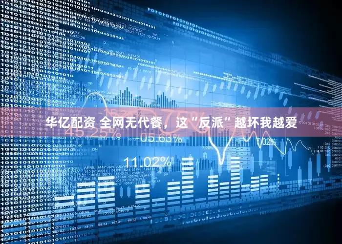 华亿配资 全网无代餐，这“反派”越坏我越爱